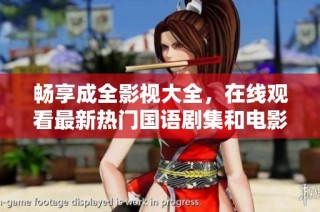 畅享成全影视大全，在线观看最新热门国语剧集和电影