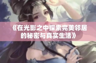 《在光影之中探索完美邻居的秘密与真实生活》