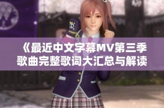 《最近中文字幕MV第三季歌曲完整歌词大汇总与解读》