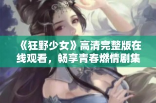 《狂野少女》高清完整版在线观看，畅享青春燃情剧集