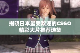 揭晓日本最受欢迎的CSGO精彩大片推荐选集
