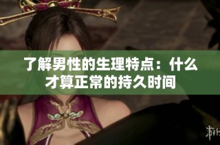 了解男性的生理特点：什么才算正常的持久时间
