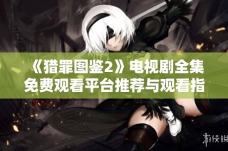 《猎罪图鉴2》电视剧全集免费观看平台推荐与观看指南