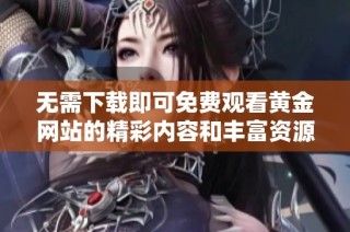 无需下载即可免费观看黄金网站的精彩内容和丰富资源
