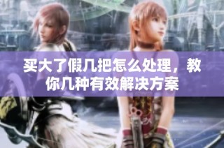 买大了假几把怎么处理，教你几种有效解决方案