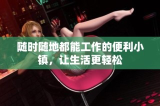 随时随地都能工作的便利小镇，让生活更轻松
