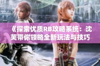 《探索优质RB攻略系统：沈芙带你领略全新玩法与技巧》
