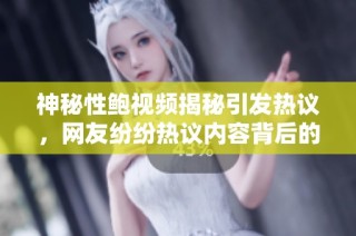 神秘性鲍视频揭秘引发热议，网友纷纷热议内容背后的故事