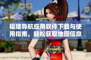 福建导航应用软件下载与使用指南，轻松获取地图信息