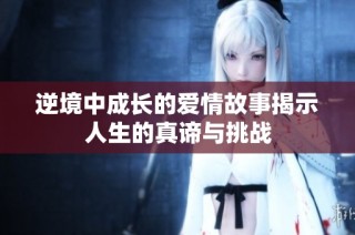 逆境中成长的爱情故事揭示人生的真谛与挑战