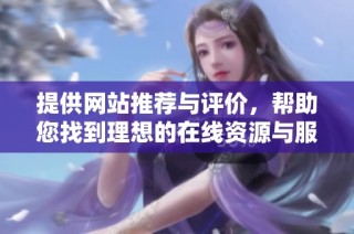 提供网站推荐与评价，帮助您找到理想的在线资源与服务平台