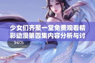 少女们齐聚一堂免费观看精彩动漫第四集内容分析与讨论
