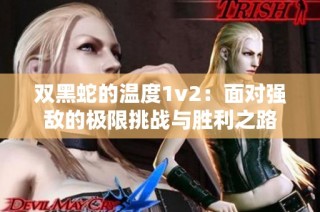 双黑蛇的温度1v2：面对强敌的极限挑战与胜利之路