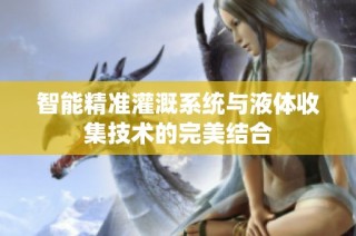 智能精准灌溉系统与液体收集技术的完美结合
