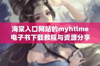 海棠入口网站的myhtlme电子书下载教程与资源分享