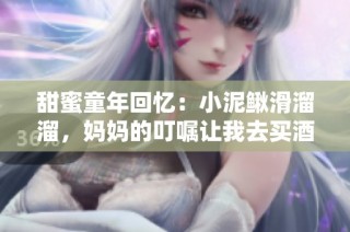 甜蜜童年回忆：小泥鳅滑溜溜，妈妈的叮嘱让我去买酒