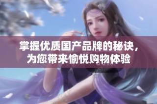 掌握优质国产品牌的秘诀，为您带来愉悦购物体验