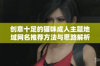 创意十足的猫咪成人主题地域网名推荐方法与思路解析