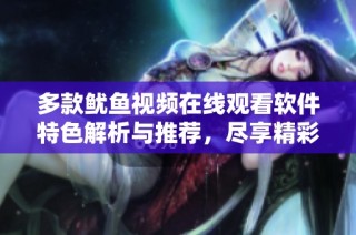 多款鱿鱼视频在线观看软件特色解析与推荐，尽享精彩内容