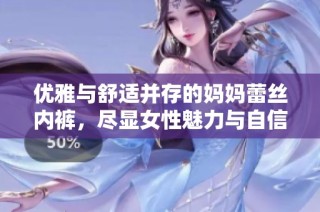 优雅与舒适并存的妈妈蕾丝内裤，尽显女性魅力与自信