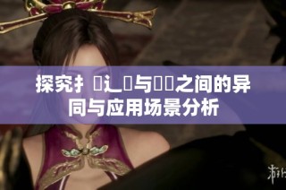 探究扌喿辶畐与畐畬之间的异同与应用场景分析