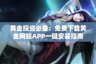 黄金投资必备：免费下载黄金网站APP一键安装指南