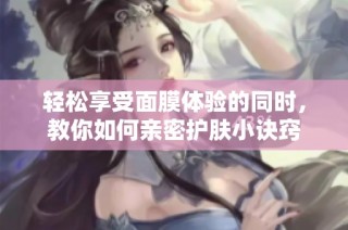 轻松享受面膜体验的同时，教你如何亲密护肤小诀窍
