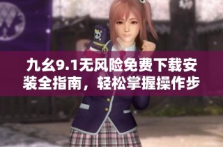 九幺9.1无风险免费下载安装全指南，轻松掌握操作步骤