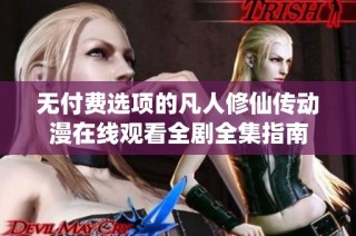 无付费选项的凡人修仙传动漫在线观看全剧全集指南