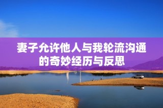 妻子允许他人与我轮流沟通的奇妙经历与反思