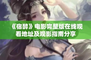 《宿醉》电影完整版在线观看地址及观影指南分享