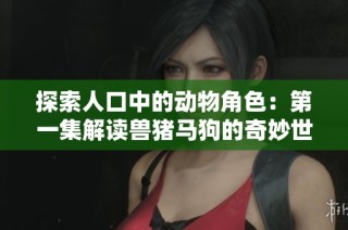 探索人口中的动物角色：第一集解读兽猪马狗的奇妙世界