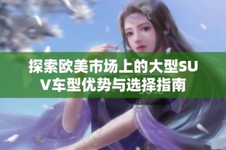 探索欧美市场上的大型SUV车型优势与选择指南