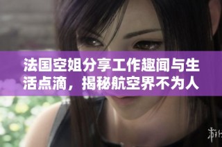 法国空姐分享工作趣闻与生活点滴，揭秘航空界不为人知的故事