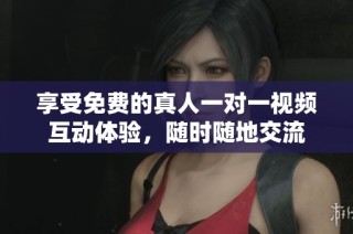 享受免费的真人一对一视频互动体验，随时随地交流