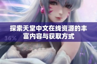 探索天堂中文在线资源的丰富内容与获取方式