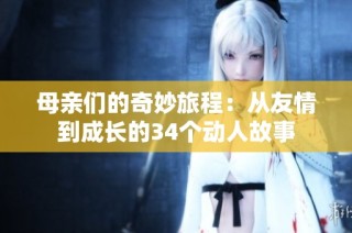 母亲们的奇妙旅程：从友情到成长的34个动人故事