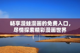 畅享漫蛙漫画的免费入口，尽情探索精彩漫画世界
