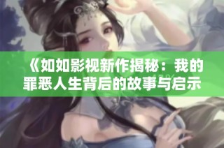 《如如影视新作揭秘：我的罪恶人生背后的故事与启示》