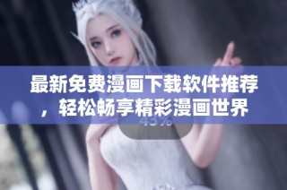 最新免费漫画下载软件推荐，轻松畅享精彩漫画世界