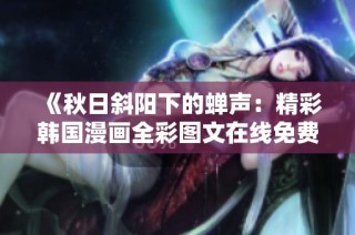 《秋日斜阳下的蝉声：精彩韩国漫画全彩图文在线免费观看》