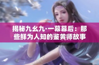 揭秘九幺九·一幕幕后：那些鲜为人知的鉴黄师故事