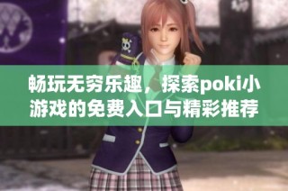 畅玩无穷乐趣，探索poki小游戏的免费入口与精彩推荐