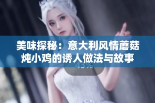 美味探秘：意大利风情蘑菇炖小鸡的诱人做法与故事