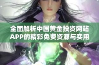 全面解析中国黄金投资网站APP的精彩免费资源与实用功能