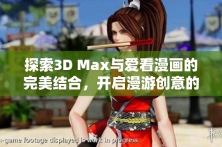 探索3D Max与爱看漫画的完美结合，开启漫游创意的新篇章