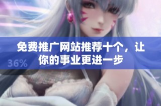 免费推广网站推荐十个，让你的事业更进一步