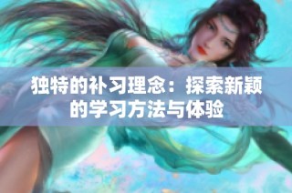 独特的补习理念：探索新颖的学习方法与体验