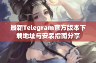 最新Telegram官方版本下载地址与安装指南分享