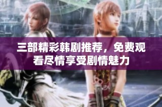 三部精彩韩剧推荐，免费观看尽情享受剧情魅力